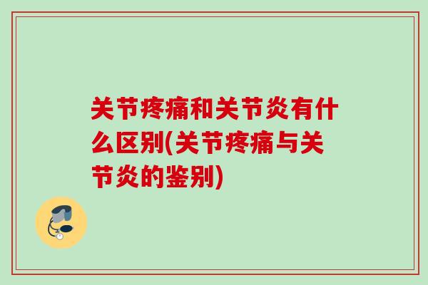 关节疼痛和关节炎有什么区别(关节疼痛与关节炎的鉴别)