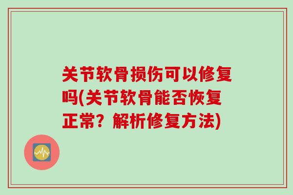 关节软骨损伤可以修复吗(关节软骨能否恢复正常？解析修复方法)