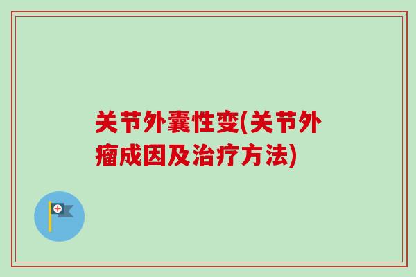 关节外囊性变(关节外瘤成因及治疗方法)