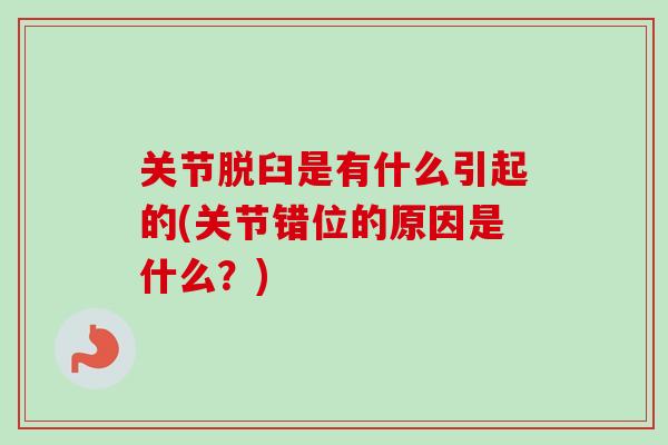 关节脱臼是有什么引起的(关节错位的原因是什么？)