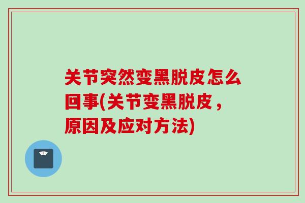 关节突然变黑脱皮怎么回事(关节变黑脱皮，原因及应对方法)