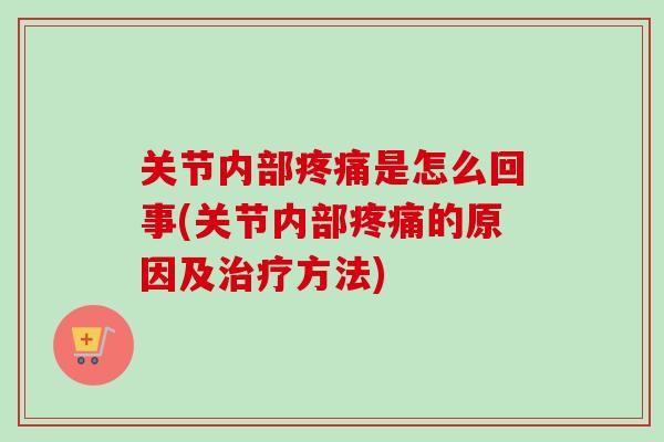 关节内部疼痛是怎么回事(关节内部疼痛的原因及治疗方法)