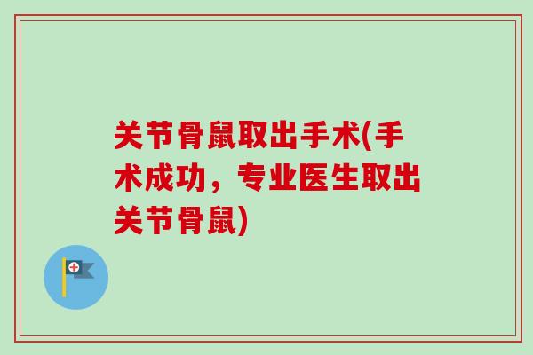关节骨鼠取出手术(手术成功，专业医生取出关节骨鼠)
