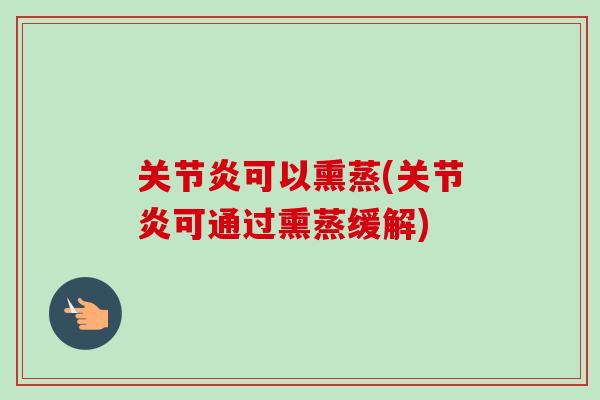 关节炎可以熏蒸(关节炎可通过熏蒸缓解)