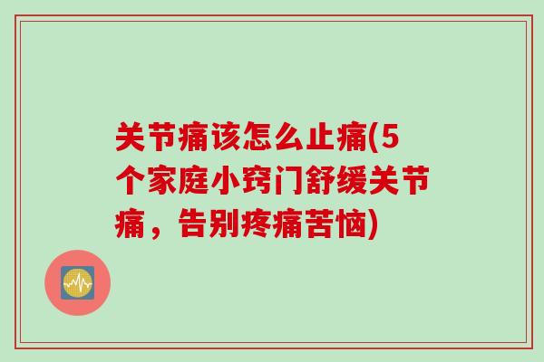 关节痛该怎么止痛(5个家庭小窍门舒缓关节痛，告别疼痛苦恼)