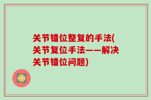 关节错位整复的手法(关节复位手法——解决关节错位问题)