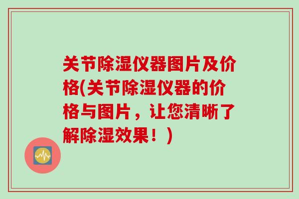 关节除湿仪器图片及价格(关节除湿仪器的价格与图片，让您清晰了解除湿效果！)