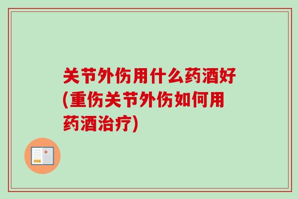 关节外伤用什么药酒好(重伤关节外伤如何用药酒治疗)