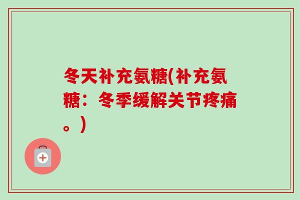 冬天补充氨糖(补充氨糖：冬季缓解关节疼痛。)