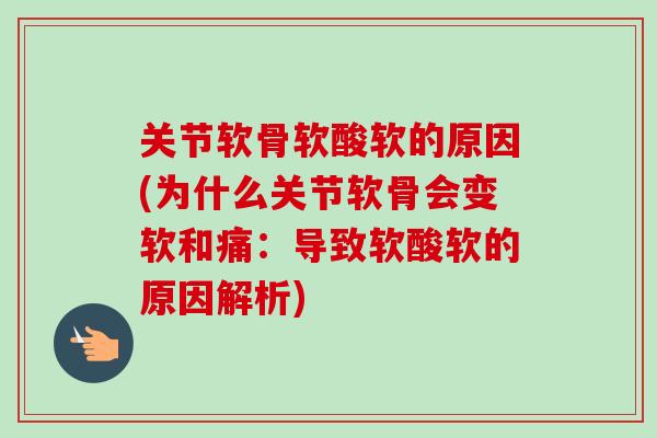 关节软骨软酸软的原因(为什么关节软骨会变软和痛：导致软酸软的原因解析)