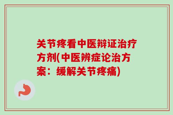 关节疼看中医辩证治疗方剂(中医辨症论治方案：缓解关节疼痛)