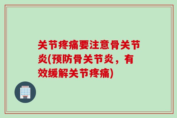 关节疼痛要注意骨关节炎(预防骨关节炎，有效缓解关节疼痛)