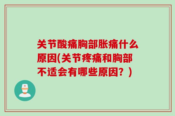 关节酸痛胸部胀痛什么原因(关节和胸部不适会有哪些原因?) 关节酸痛胸部胀痛什么原因(关节和胸部不适会有哪些原因?)