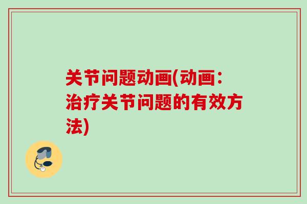 关节问题动画(动画：治疗关节问题的有效方法)