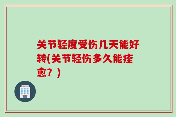 关节轻度受伤几天能好转(关节轻伤多久能痊愈？)