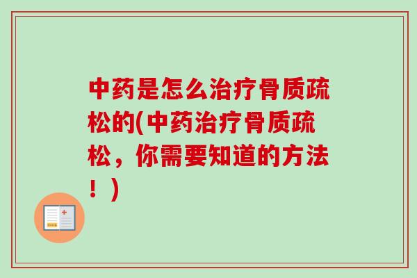 中药是怎么治疗骨质疏松的(中药治疗骨质疏松，你需要知道的方法！)