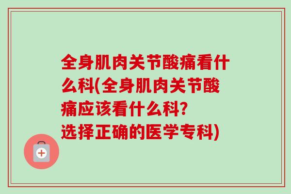 全身肌肉关节酸痛看什么科(全身肌肉关节酸痛应该看什么科？  选择正确的医学专科)