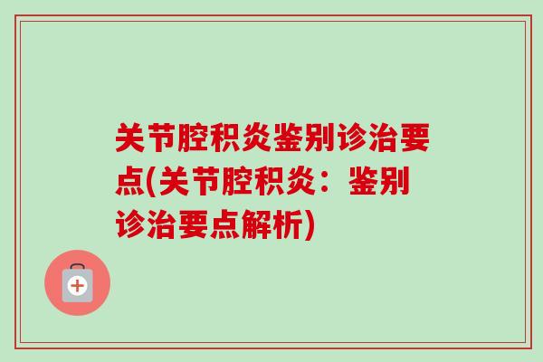 关节腔积炎鉴别诊治要点(关节腔积炎：鉴别诊治要点解析)