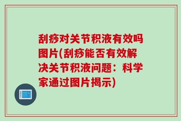 刮痧对关节积液有效吗图片(刮痧能否有效解决关节积液问题：科学家通过图片揭示)