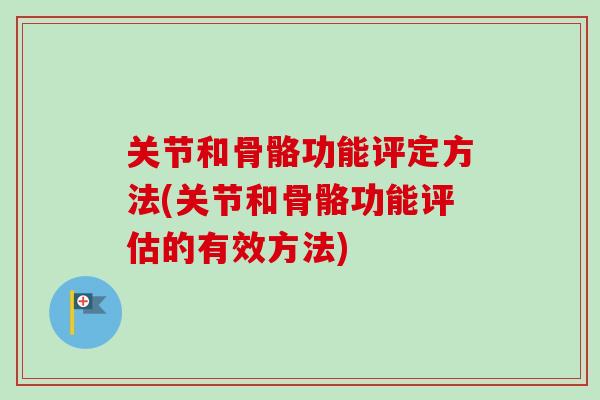 关节和骨骼功能评定方法(关节和骨骼功能评估的有效方法)