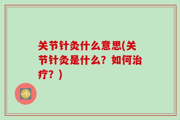 关节针灸什么意思(关节针灸是什么？如何？)