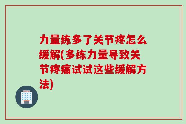 力量练多了关节疼怎么缓解(多练力量导致关节疼痛试试这些缓解方法)