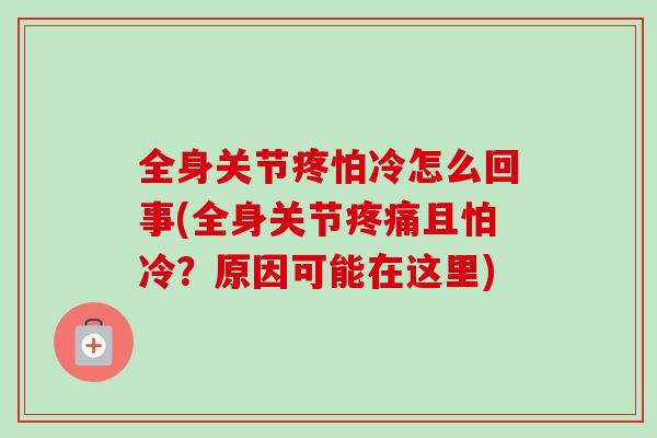 全身关节疼怕冷怎么回事(全身关节疼痛且怕冷？原因可能在这里)