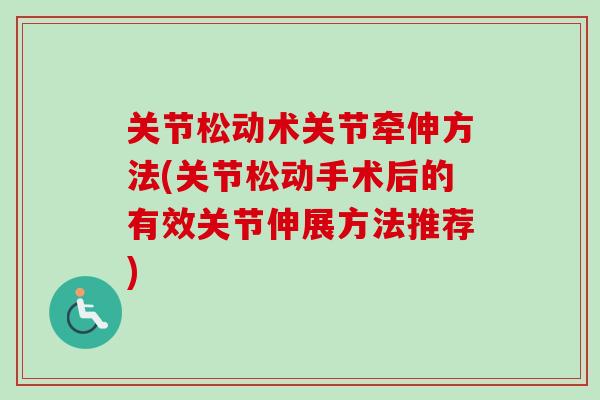 关节松动术关节牵伸方法(关节松动手术后的有效关节伸展方法推荐)