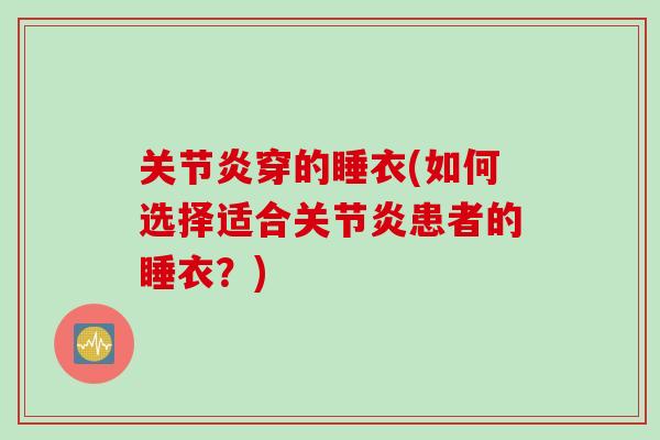 关节炎穿的睡衣(如何选择适合关节炎患者的睡衣？)