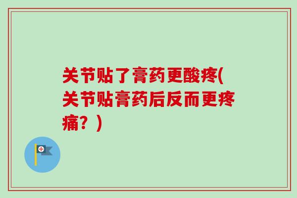 关节贴了膏药更酸疼(关节贴膏药后反而更疼痛？)