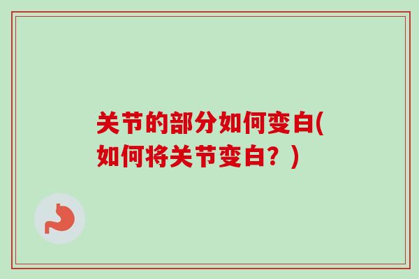 关节的部分如何变白(如何将关节变白？)