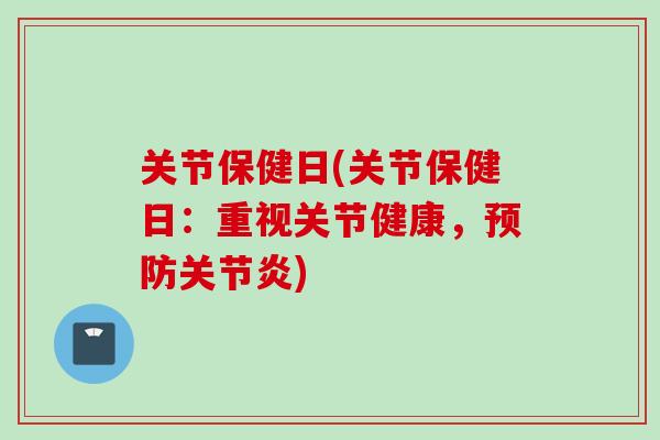 关节保健日(关节保健日：重视关节健康，预防关节炎)