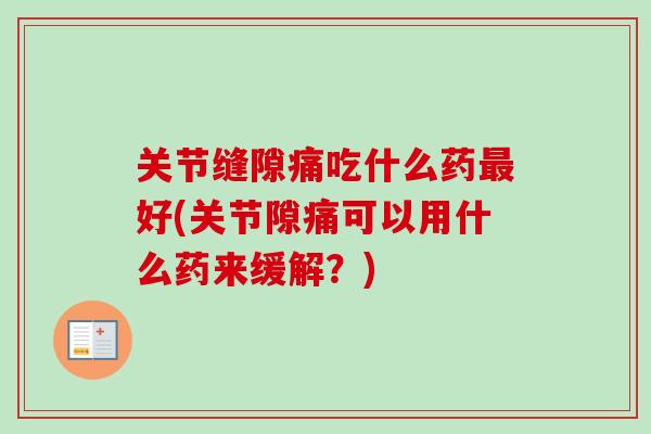 关节缝隙痛吃什么药最好(关节隙痛可以用什么药来缓解？)
