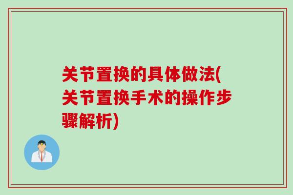 关节置换的具体做法(关节置换手术的操作步骤解析)