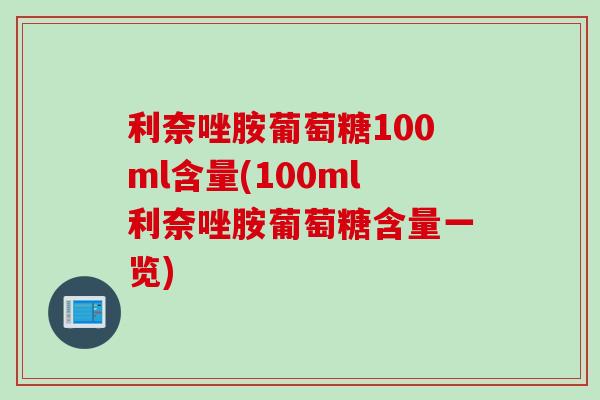 利奈唑胺葡萄糖100ml含量(100ml利奈唑胺葡萄糖含量一览)