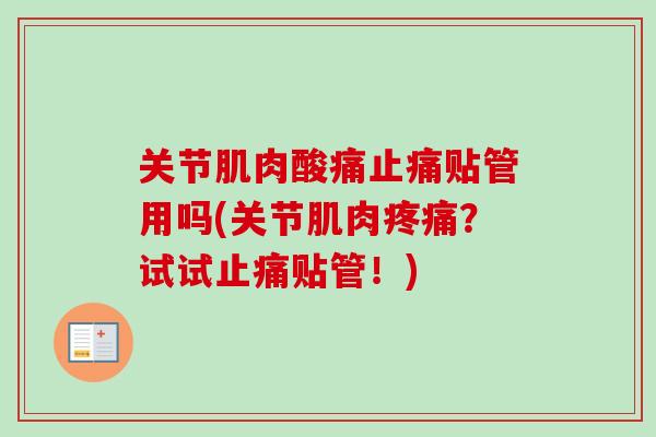关节肌肉酸痛止痛贴管用吗(关节肌肉疼痛？试试止痛贴管！)
