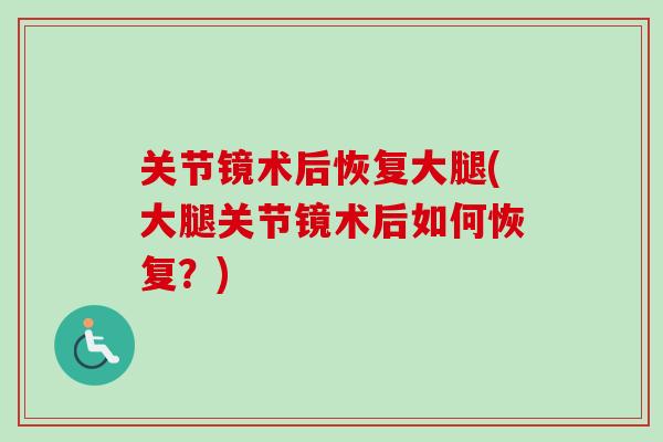 关节镜术后恢复大腿(大腿关节镜术后如何恢复？)