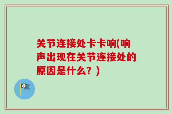关节连接处卡卡响(响声出现在关节连接处的原因是什么？)