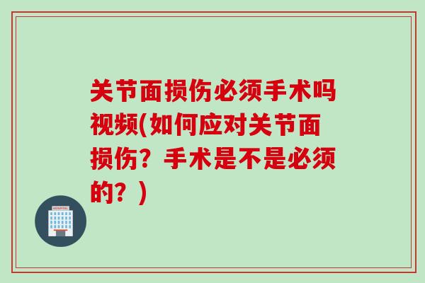 关节面损伤必须手术吗视频(如何应对关节面损伤？手术是不是必须的？)