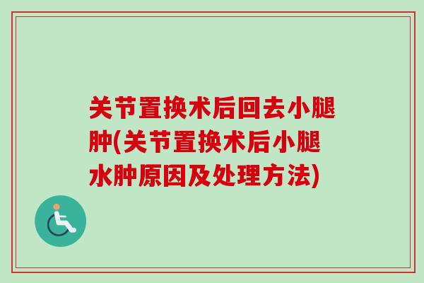 关节置换术后回去小腿肿(关节置换术后小腿水肿原因及处理方法)