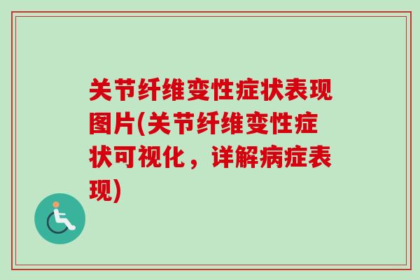 关节纤维变性症状表现图片(关节纤维变性症状可视化，详解病症表现)