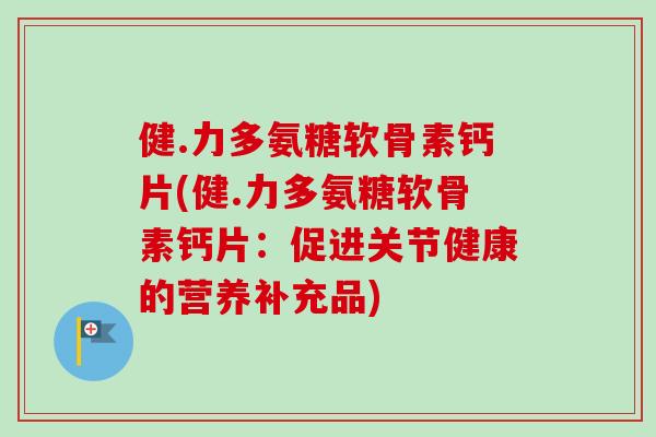 健.力多氨糖软骨素钙片(健.力多氨糖软骨素钙片：促进关节健康的营养补充品)