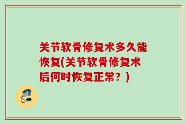 关节软骨修复术多久能恢复(关节软骨修复术后何时恢复正常？)
