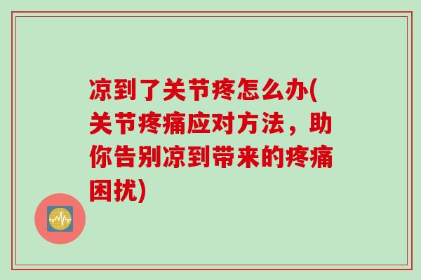凉到了关节疼怎么办(关节疼痛应对方法，助你告别凉到带来的疼痛困扰)