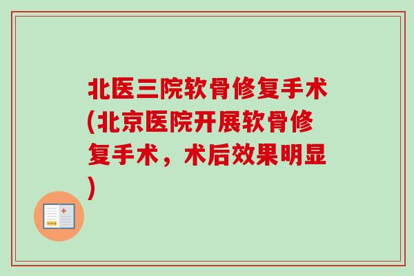 北医三院软骨修复手术(北京医院开展软骨修复手术，术后效果明显)