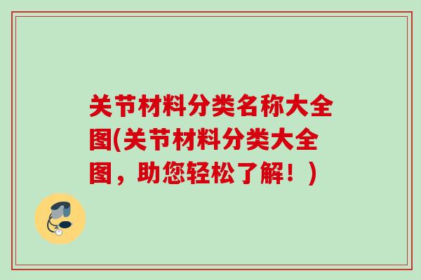 关节材料分类名称大全图(关节材料分类大全图，助您轻松了解！)