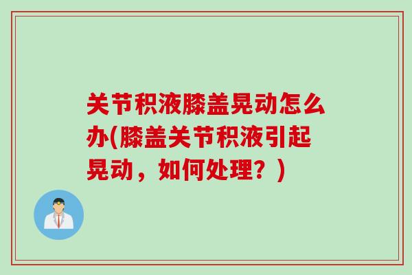 关节积液膝盖晃动怎么办(膝盖关节积液引起晃动，如何处理？)