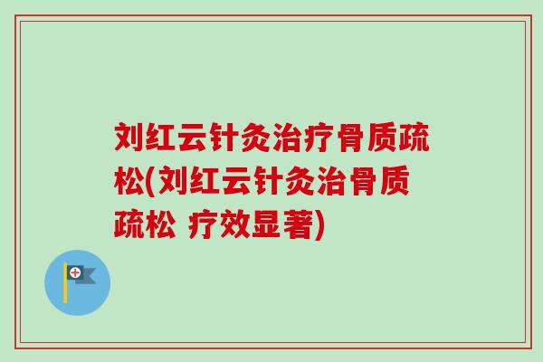 刘红云针灸治疗骨质疏松(刘红云针灸治骨质疏松 疗效显著)