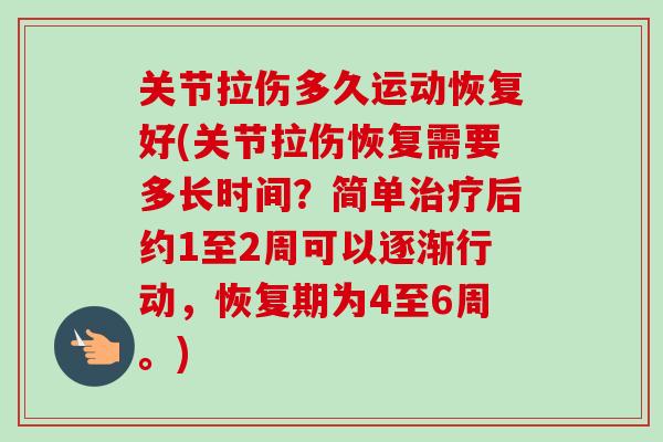 关节拉伤多久运动恢复好(关节拉伤恢复需要多长时间？简单治疗后约1至2周可以逐渐行动，恢复期为4至6周。)