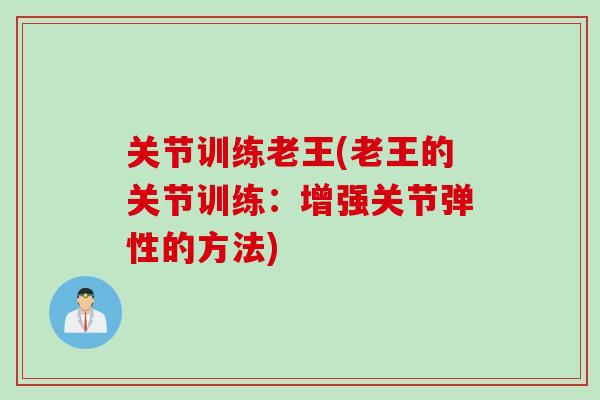 关节训练老王(老王的关节训练：增强关节弹性的方法)